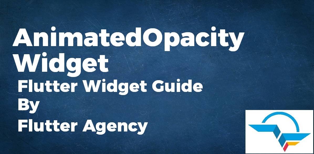 AnimatedOpacity Widget - Flutter Widget Guide By Flutter Agency