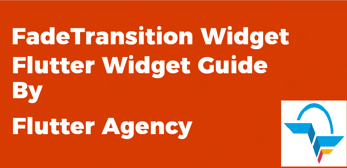 FadeTransition Widget - Flutter Widget Guide By Flutter Agency