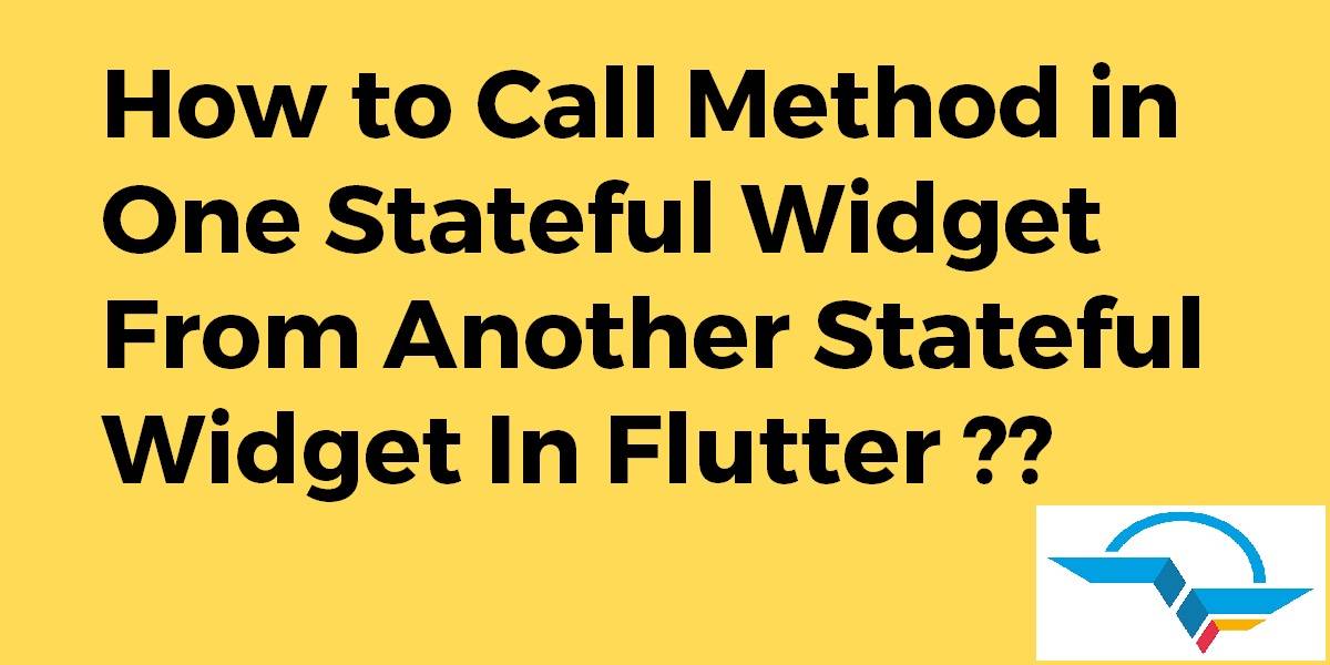 How to Call Method in One Stateful Widget From Another Stateful Widget In Flutter