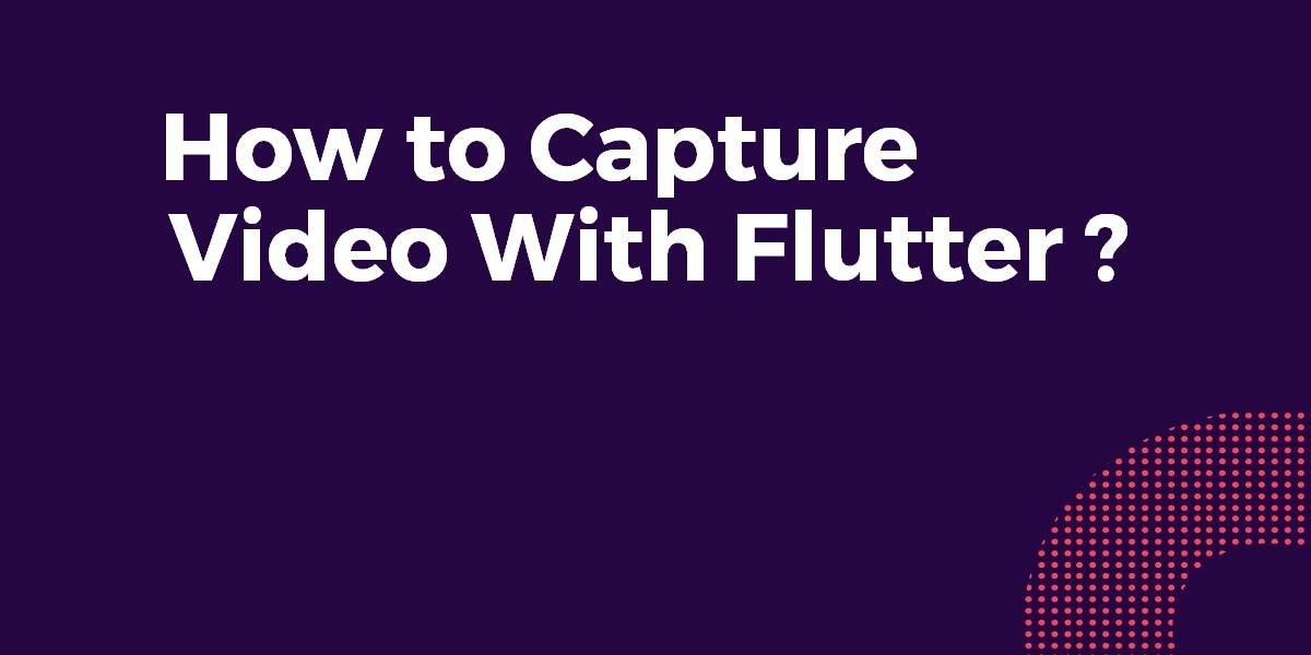 How to Capture Video With Flutter