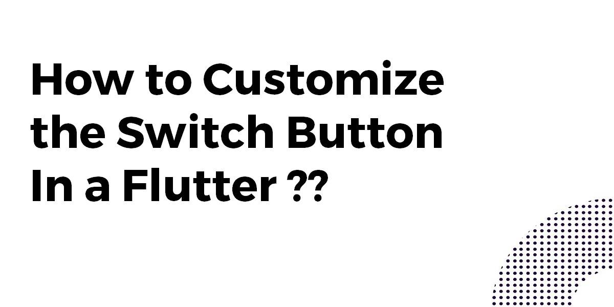 How to Customize the Switch Button In a Flutter
