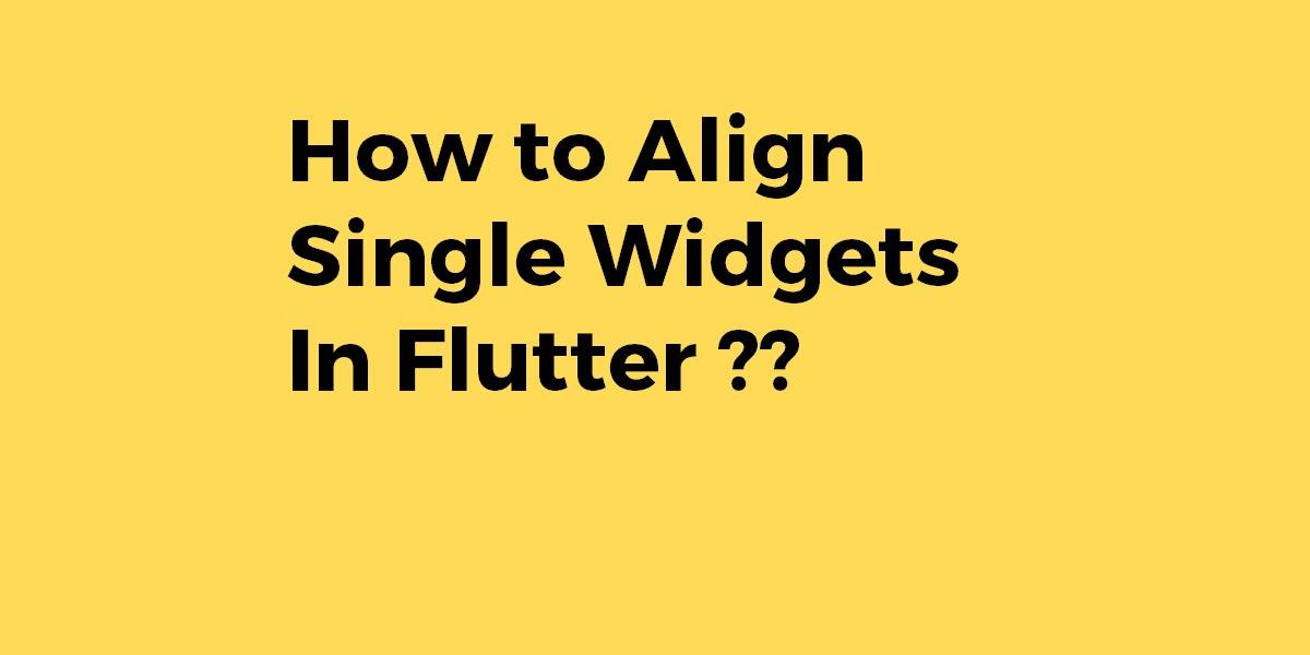 How to Align Single Widgets In Flutter
