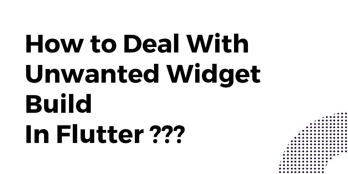 How to Deal With Unwanted Widget Build In Flutter