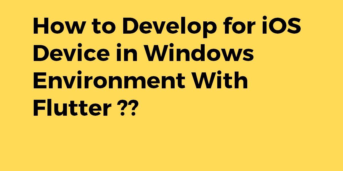 How to Develop for iOS Device in Windows Environment With Flutter