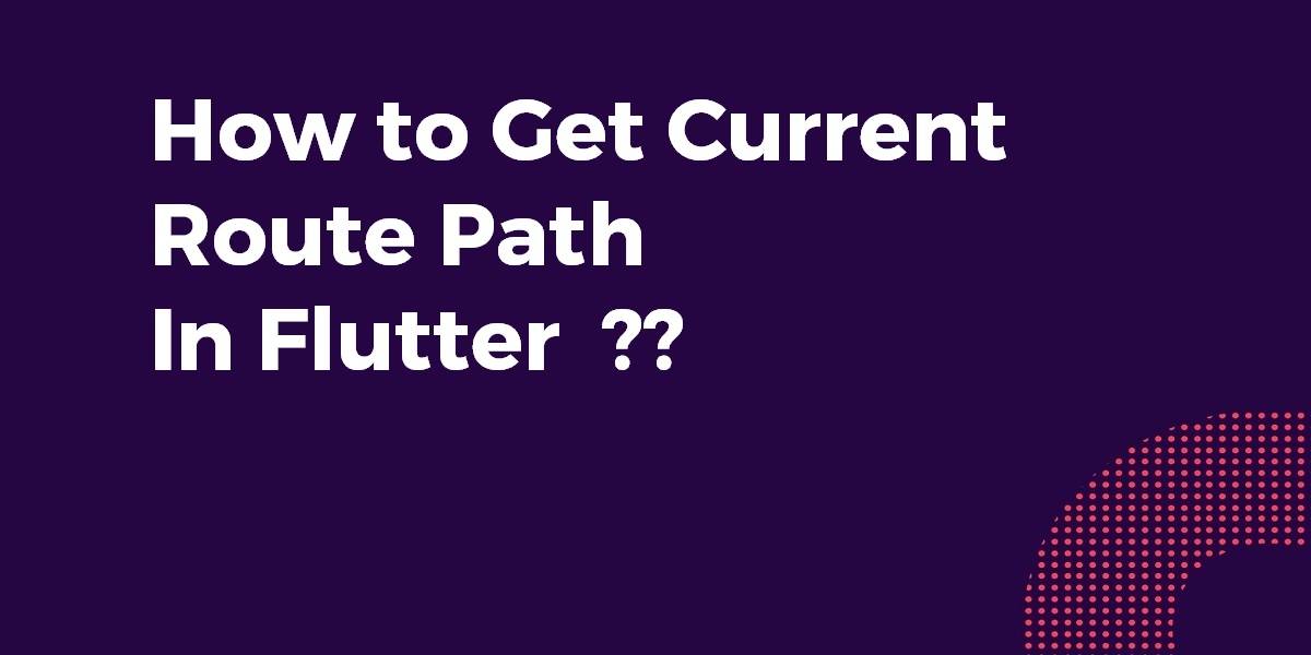 How to Get Current Route Path In Flutter