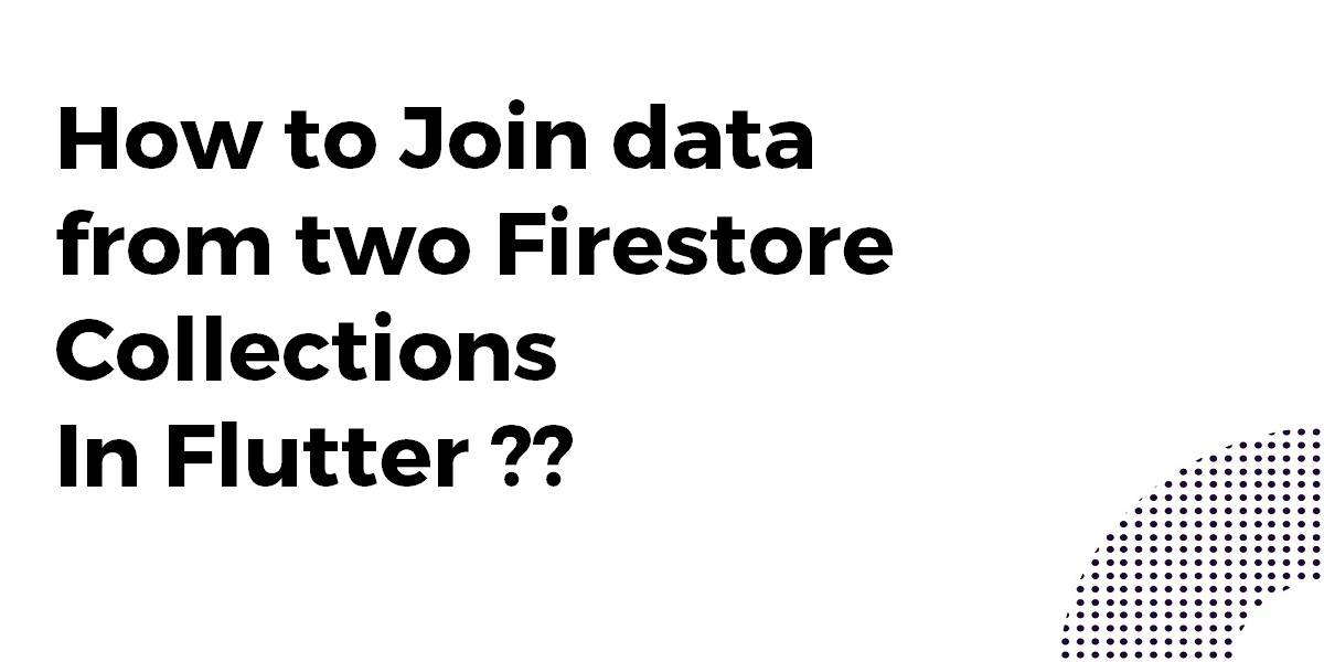 How to Join data from two Firestore Collections In Flutter