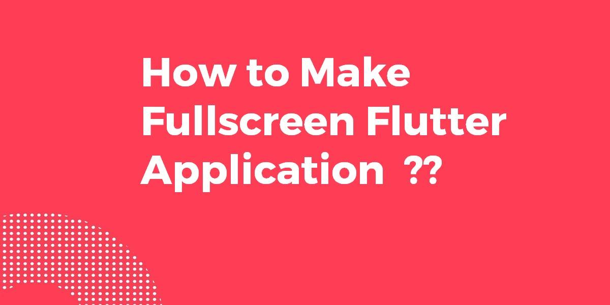 How to Make Fullscreen Flutter Application
