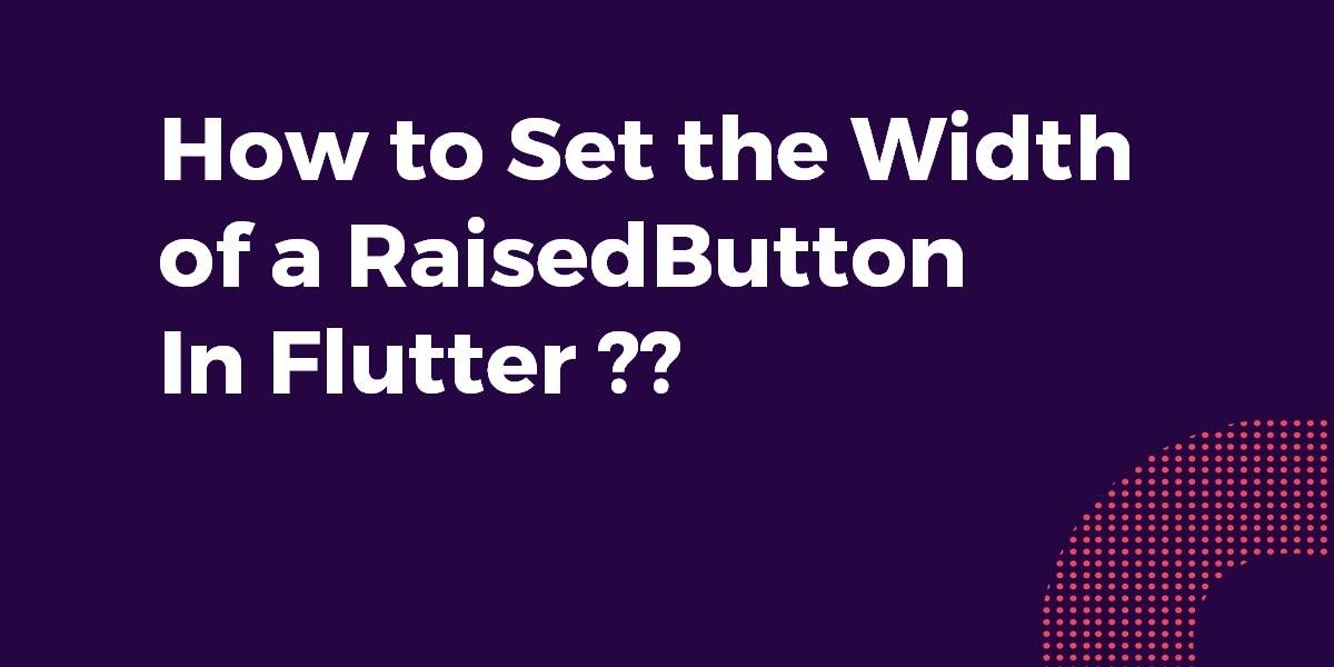 How to Set the Width of a RaisedButton In Flutter