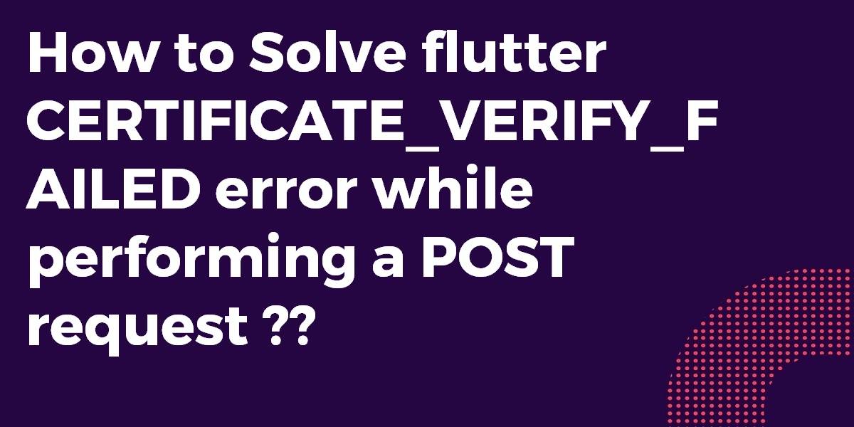 How to Solve flutter CERTIFICATE_VERIFY_FAILED error while performing a POST request