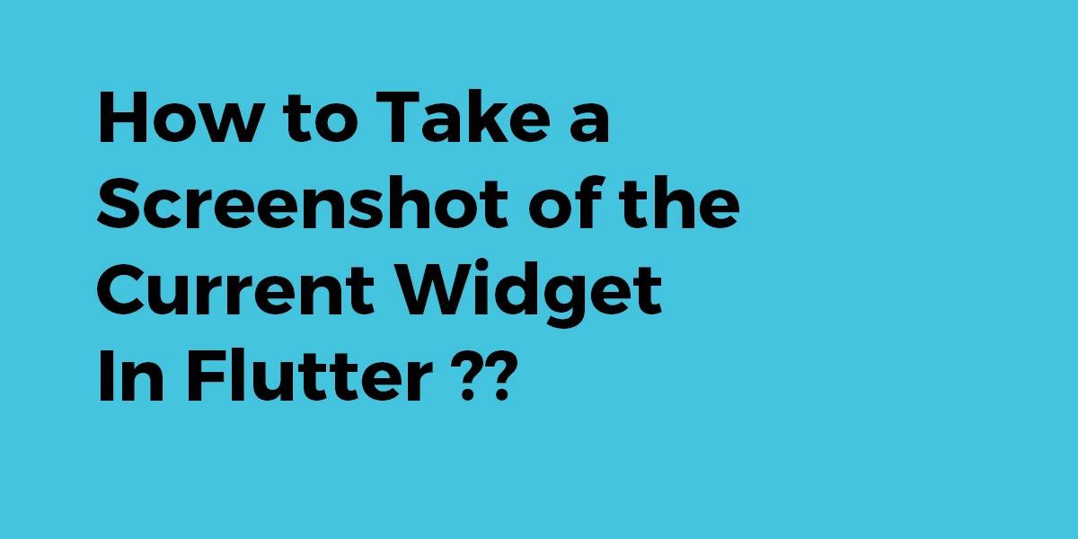 How to Take a Screenshot of the Current Widget In Flutter