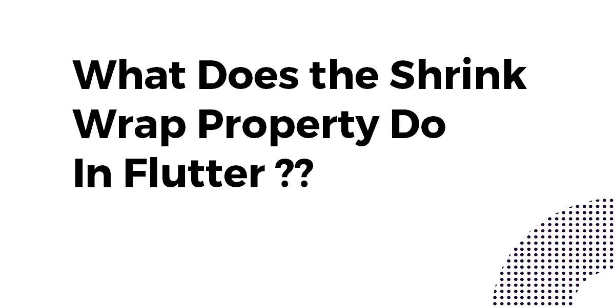 What Does the Shrink Wrap Property Do In Flutter
