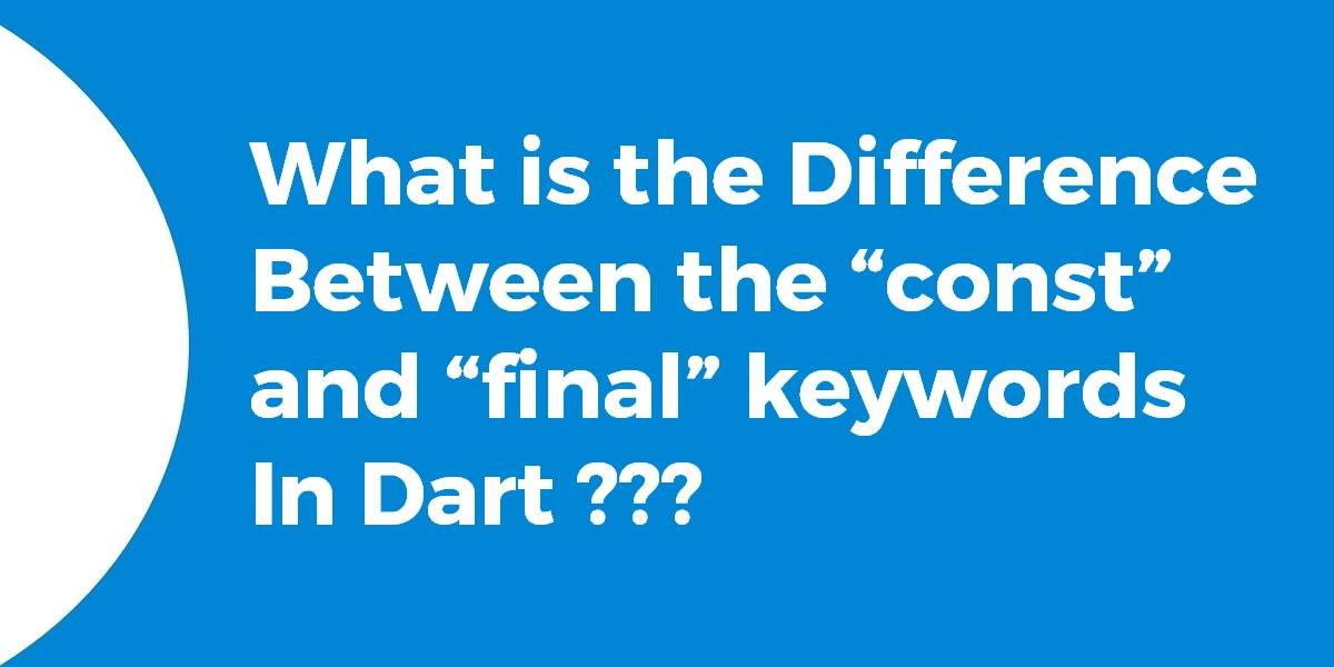 What is the Difference Between the “const” and “final” keywords In Dart