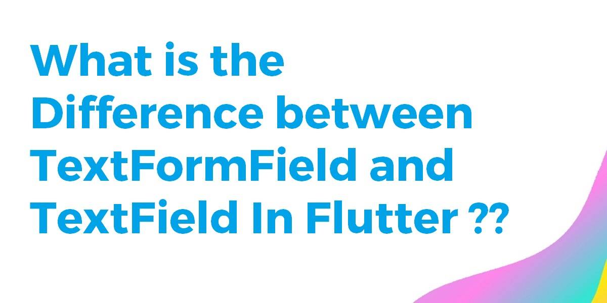 What is the difference between TextFormField and TextField