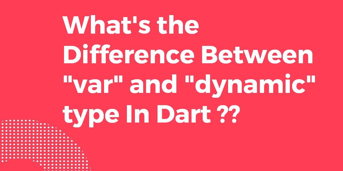 What's the Difference Between var and dynamic type in Dart