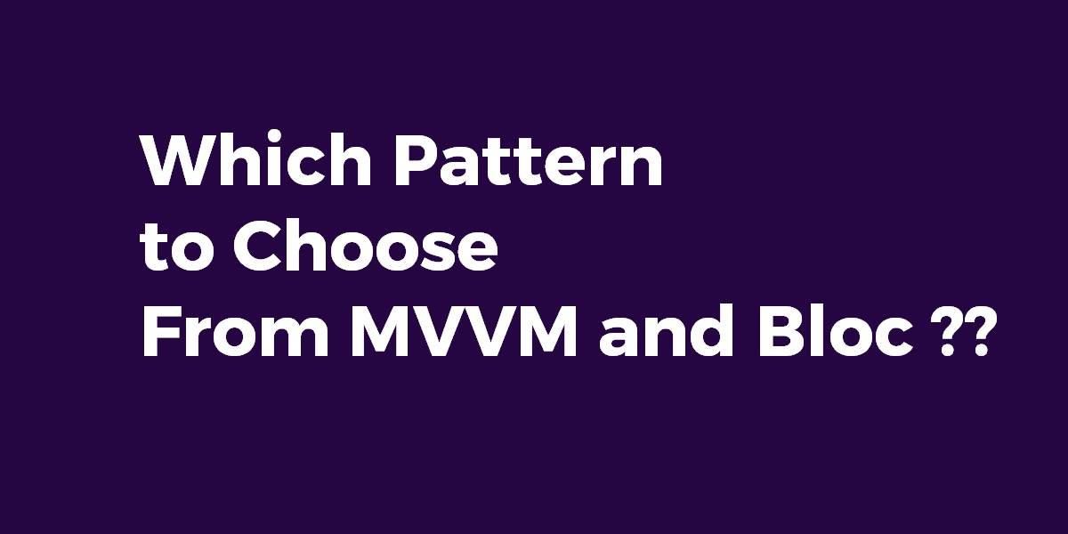 Which Pattern to Choose From MVVM and Bloc