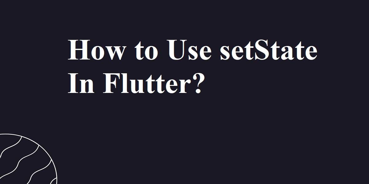 How to Use setState In Flutter
