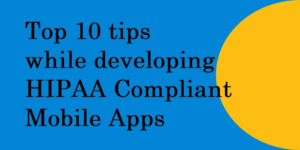 Top 10 tips while developing HIPAA Compliant Mobile Apps