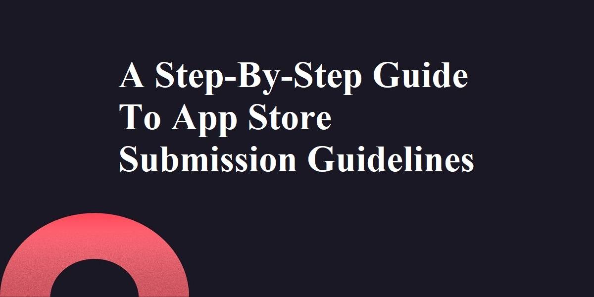A Step-By-Step Guide To App Store Submission Guidelines