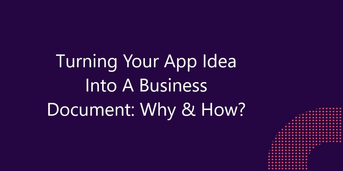 Turning Your App Idea Into A Business Document: Why & How?