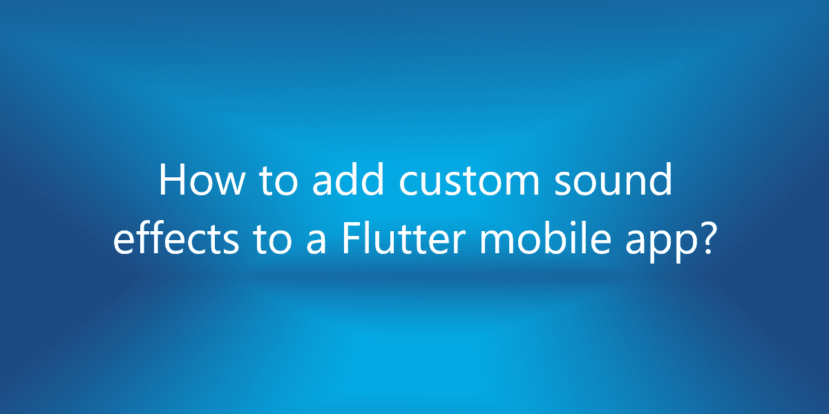 How to add custom sound effects to a Flutter mobile app?