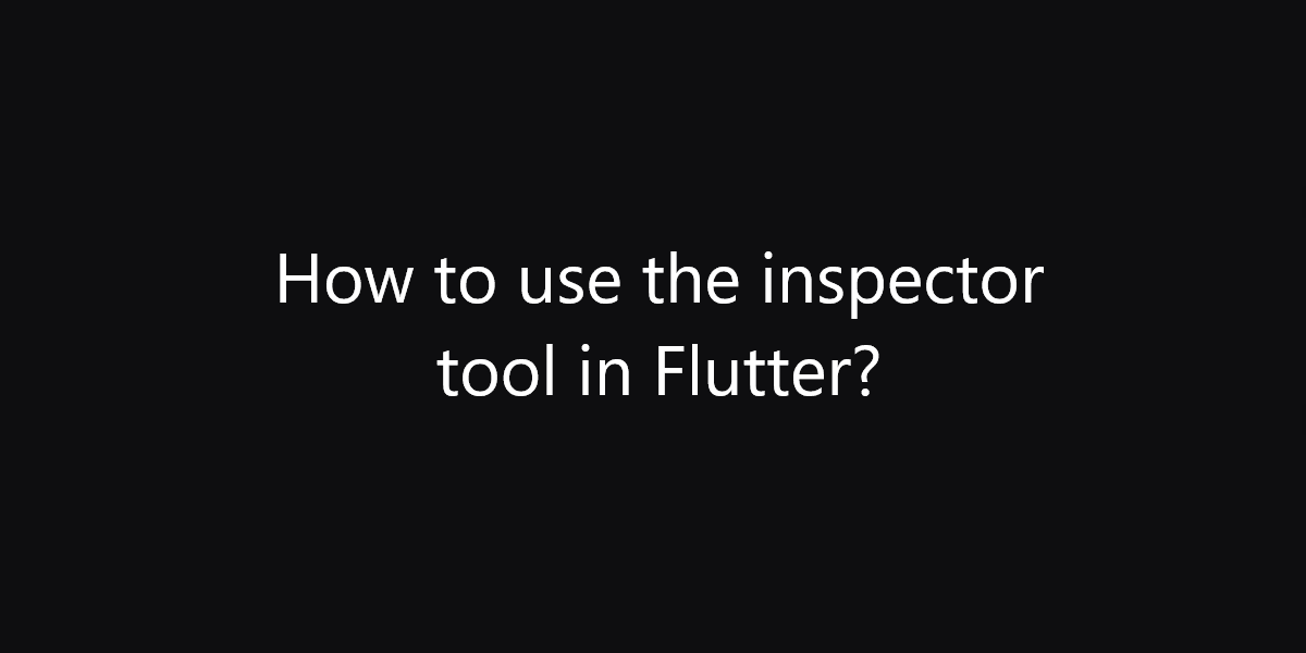 How to use the inspector tool in Flutter?
