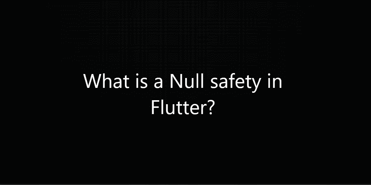 What is a Null safety in Flutter?