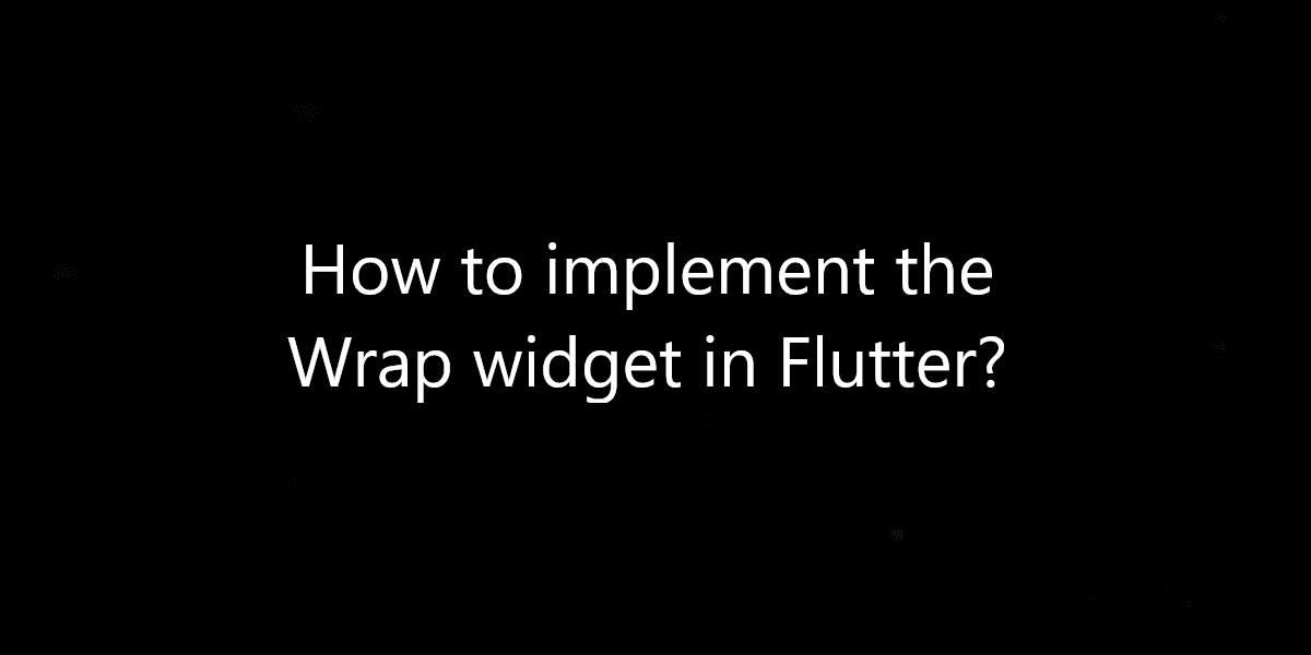 How to implement the Wrap widget in Flutter?