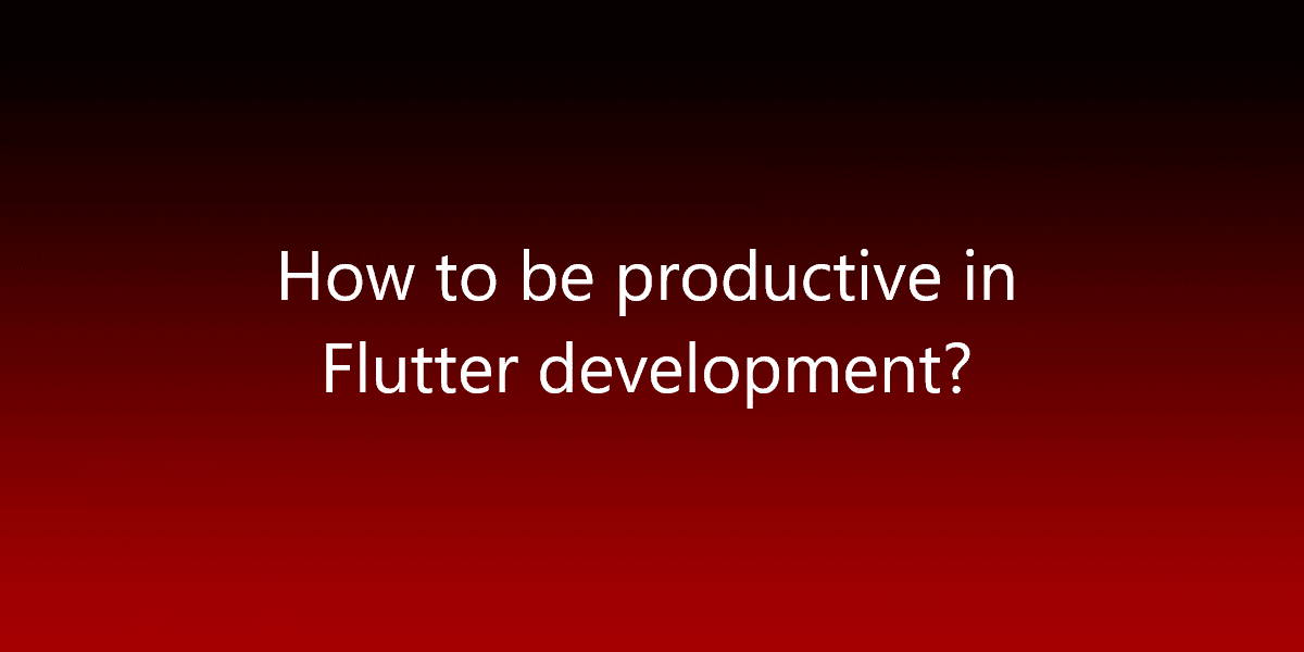 How to be productive in Flutter development?