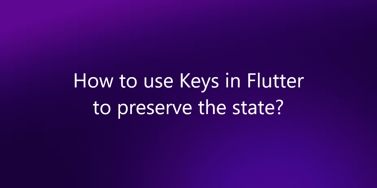 How to use Keys in Flutter to preserve the state?