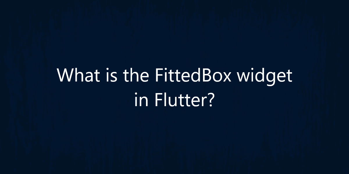 What is the FittedBox widget in Flutter?