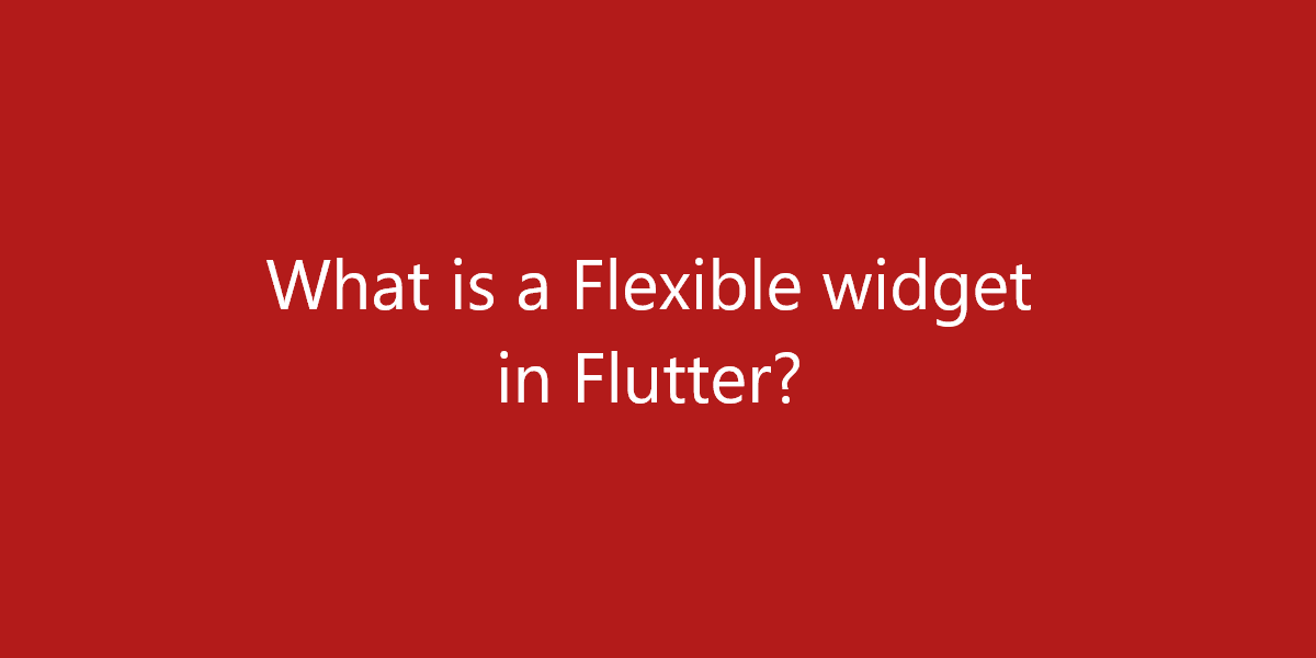 What is a Flexible widget in Flutter?