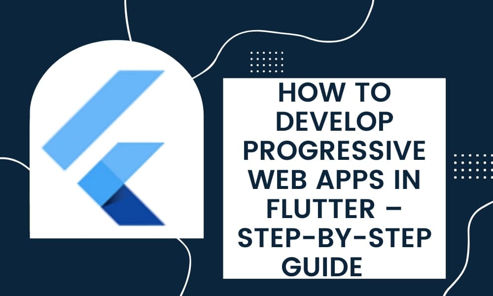 How to Develop Progressive Web Apps in Flutter