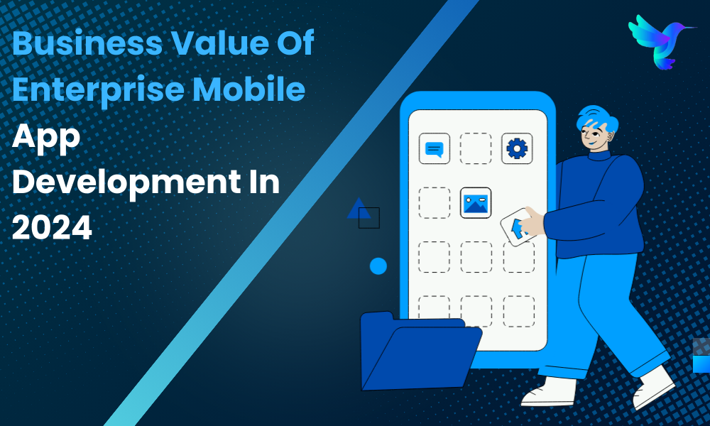 The Business Value Of Enterprise Mobile App Development In 2024
